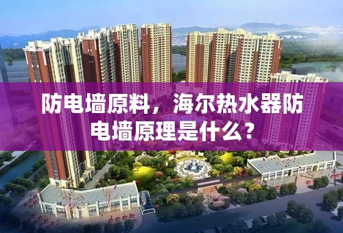防电墙原料，海尔热水器防电墙原理是什么？