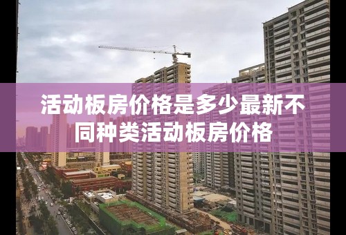 活动板房价格是多少最新不同种类活动板房价格