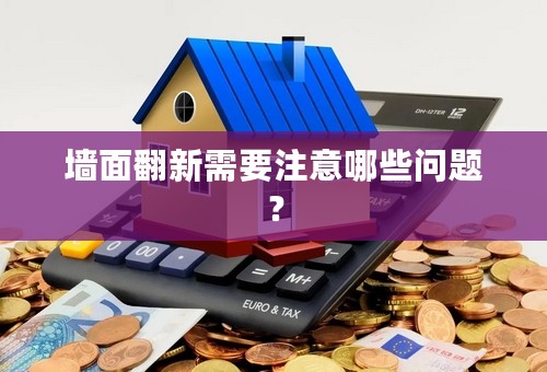 墙面翻新需要注意哪些问题？