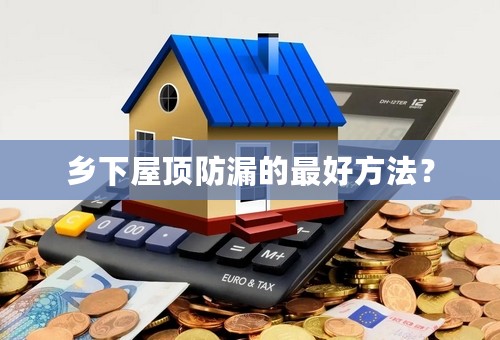 乡下屋顶防漏的最好方法？