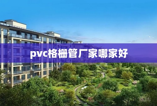 pvc格栅管厂家哪家好