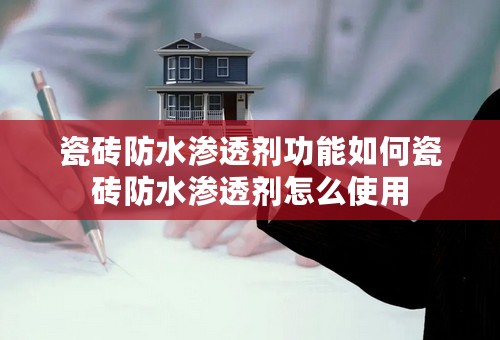 瓷砖防水渗透剂功能如何瓷砖防水渗透剂怎么使用