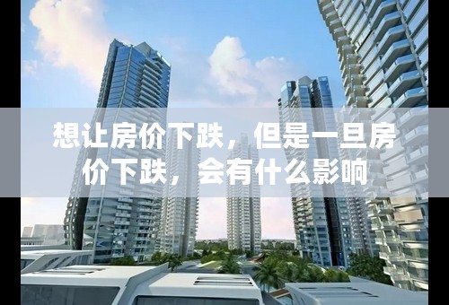 想让房价下跌，但是一旦房价下跌，会有什么影响