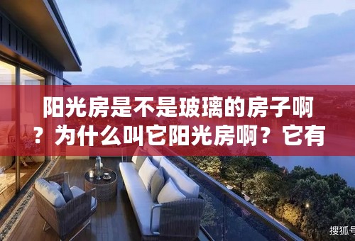 阳光房是不是玻璃的房子啊？为什么叫它阳光房啊？它有什么好处吗？