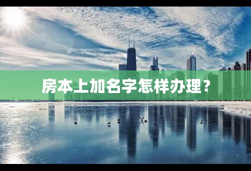 房本上加名字怎样办理？
