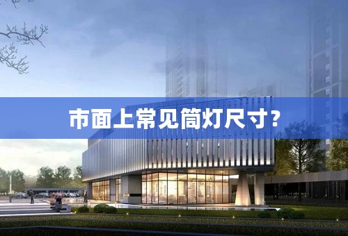 市面上常见筒灯尺寸？