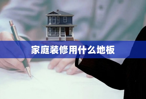 家庭装修用什么地板