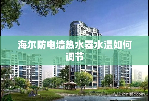 海尔防电墙热水器水温如何调节
