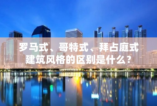 罗马式、哥特式、拜占庭式建筑风格的区别是什么？