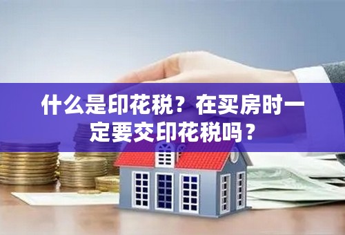 什么是印花税？在买房时一定要交印花税吗？