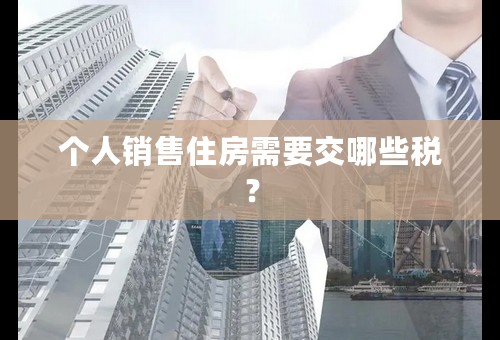 个人销售住房需要交哪些税？