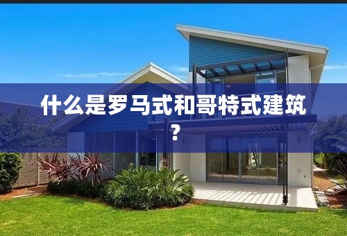 什么是罗马式和哥特式建筑？
