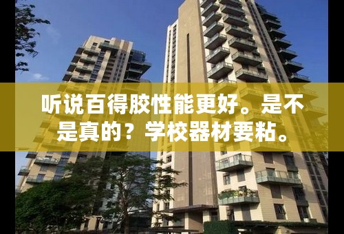 听说百得胶性能更好。是不是真的？学校器材要粘。