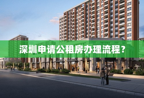 深圳申请公租房办理流程？
