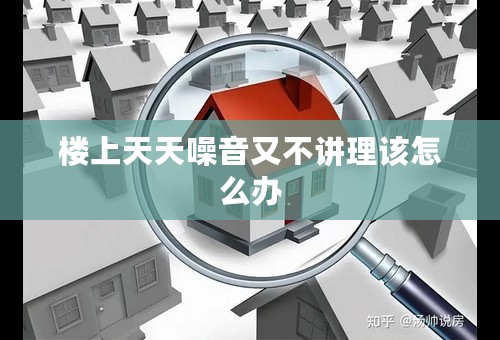 楼上天天噪音又不讲理该怎么办