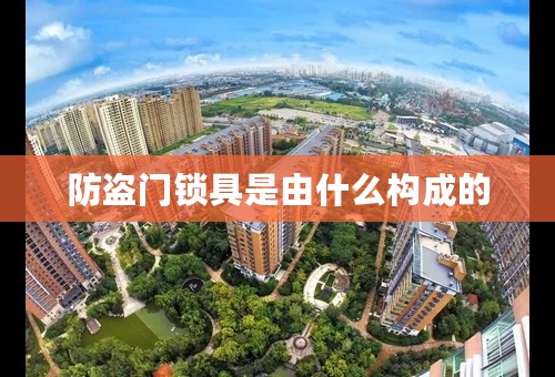 防盗门锁具是由什么构成的