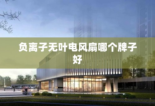 负离子无叶电风扇哪个牌子好