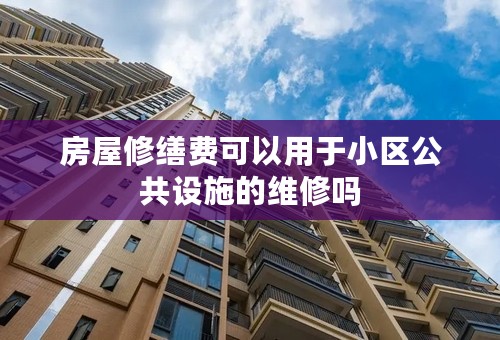 房屋修缮费可以用于小区公共设施的维修吗