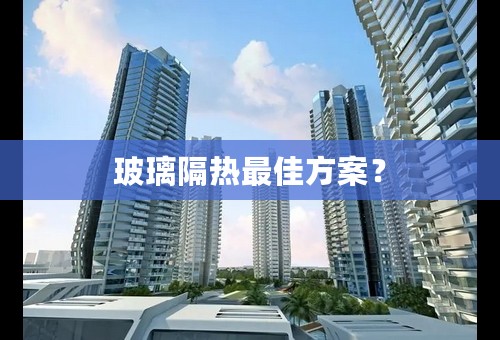 玻璃隔热最佳方案？