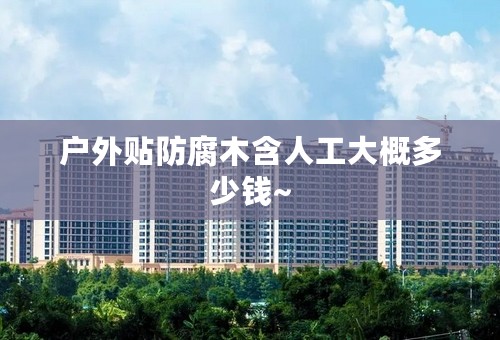 户外贴防腐木含人工大概多少钱~