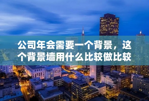 公司年会需要一个背景，这个背景墙用什么比较做比较合适？
