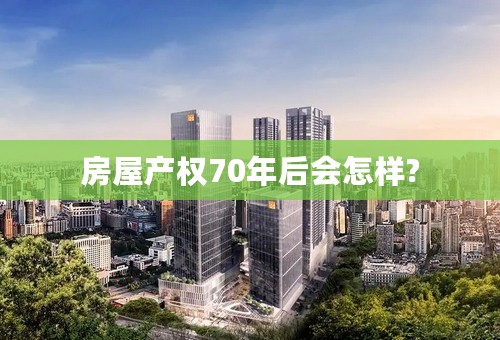 房屋产权70年后会怎样?