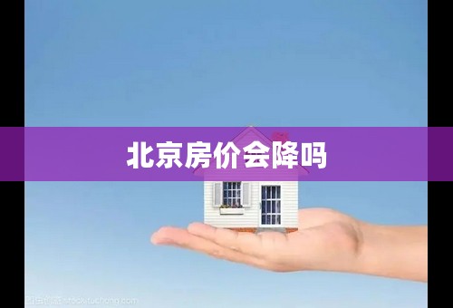 北京房价会降吗