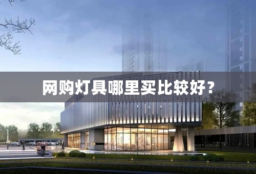 网购灯具哪里买比较好？