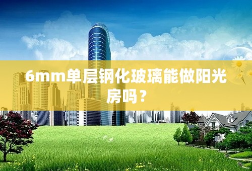 6mm单层钢化玻璃能做阳光房吗？