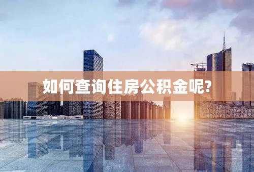 如何查询住房公积金呢?