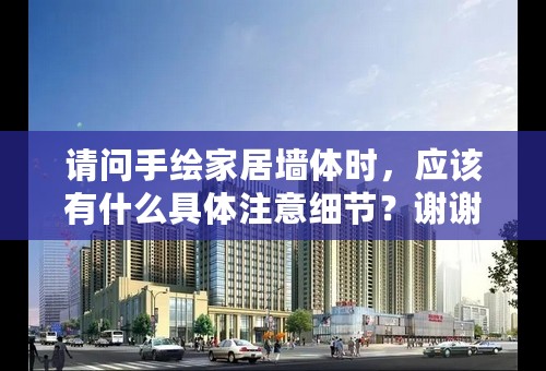 请问手绘家居墙体时，应该有什么具体注意细节？谢谢
