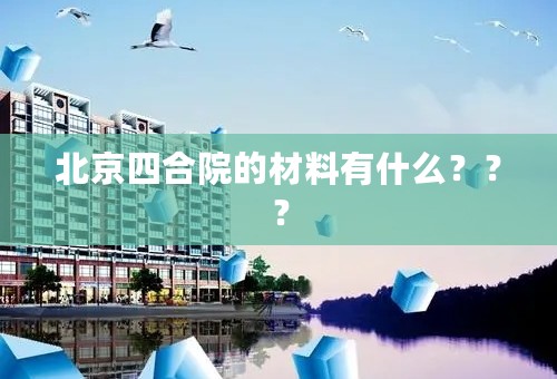北京四合院的材料有什么？？？
