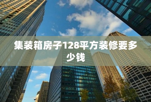 集装箱房子128平方装修要多少钱