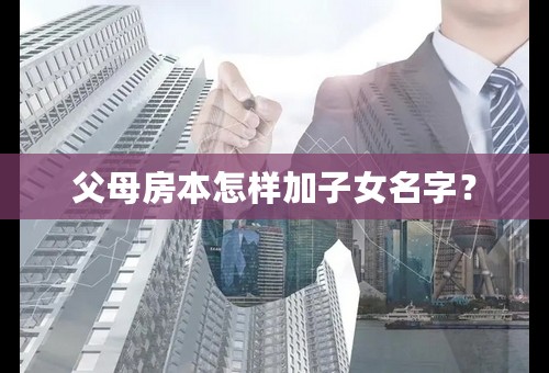 父母房本怎样加子女名字？