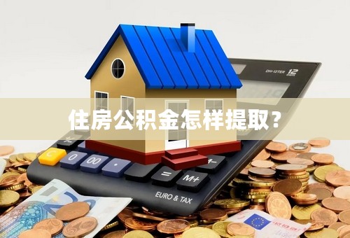 住房公积金怎样提取？