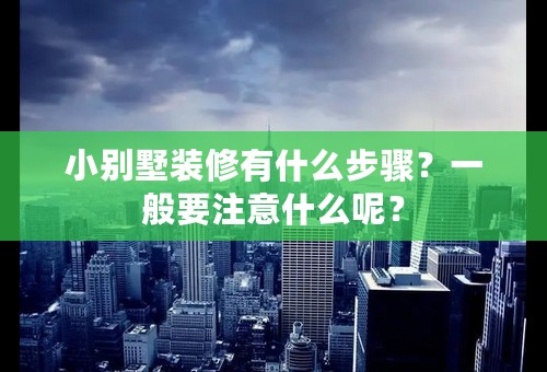 小别墅装修有什么步骤？一般要注意什么呢？