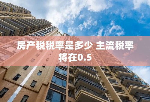 房产税税率是多少 主流税率将在0.5