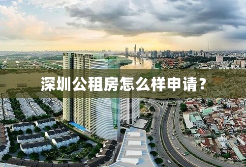 深圳公租房怎么样申请？