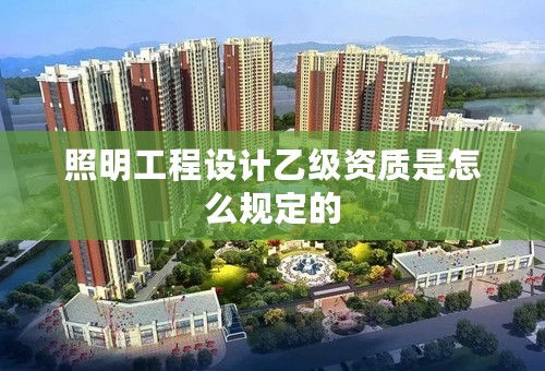 照明工程设计乙级资质是怎么规定的