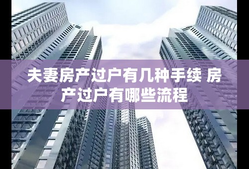 夫妻房产过户有几种手续 房产过户有哪些流程