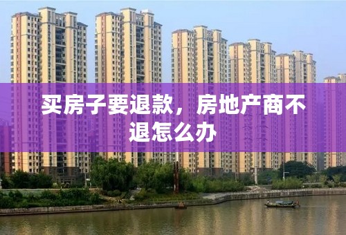 买房子要退款，房地产商不退怎么办