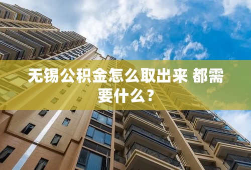 无锡公积金怎么取出来 都需要什么？