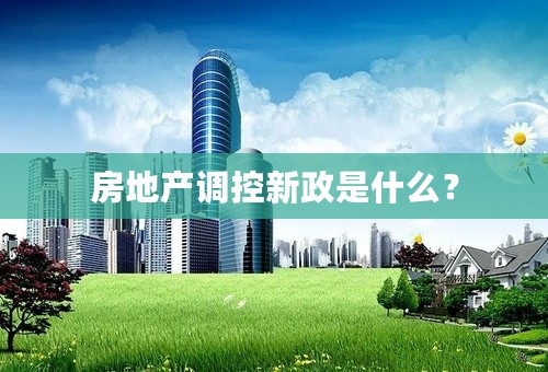 房地产调控新政是什么？
