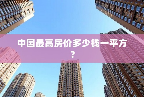 中国最高房价多少钱一平方？