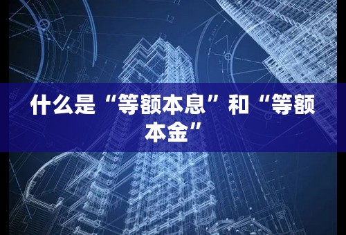 什么是“等额本息”和“等额本金”