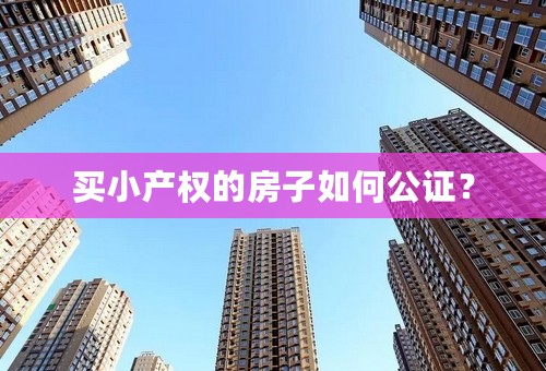 买小产权的房子如何公证？
