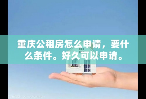 重庆公租房怎么申请，要什么条件。好久可以申请。