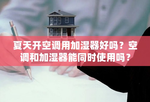 夏天开空调用加湿器好吗？空调和加湿器能同时使用吗？