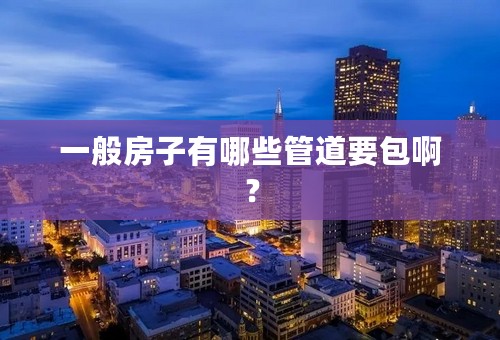 一般房子有哪些管道要包啊？