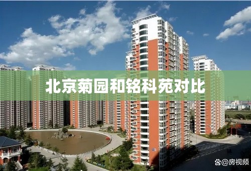北京菊园和铭科苑对比